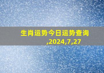 生肖运势今日运势查询,2024,7,27