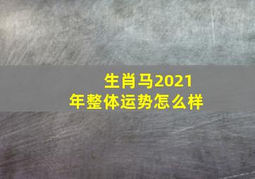 生肖马2021年整体运势怎么样