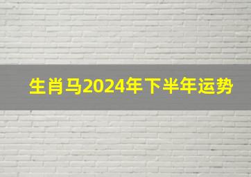 生肖马2024年下半年运势