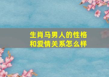 生肖马男人的性格和爱情关系怎么样