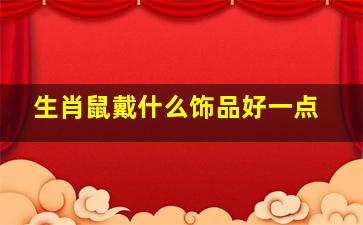 生肖鼠戴什么饰品好一点