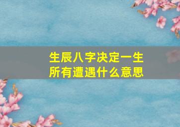 生辰八字决定一生所有遭遇什么意思