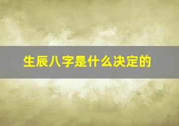 生辰八字是什么决定的