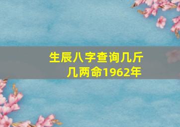 生辰八字查询几斤几两命1962年