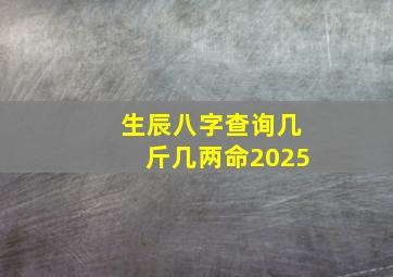 生辰八字查询几斤几两命2025