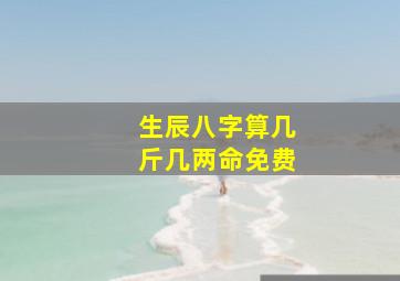 生辰八字算几斤几两命免费