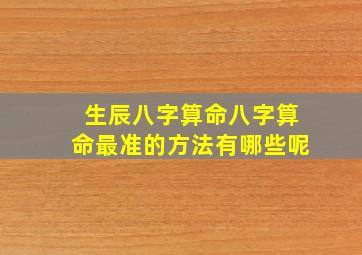 生辰八字算命八字算命最准的方法有哪些呢