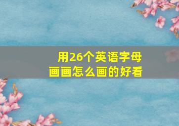 用26个英语字母画画怎么画的好看