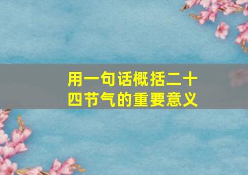 用一句话概括二十四节气的重要意义