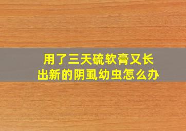 用了三天硫软膏又长出新的阴虱幼虫怎么办