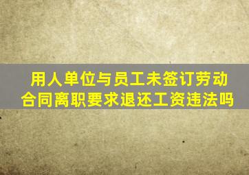 用人单位与员工未签订劳动合同离职要求退还工资违法吗