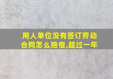 用人单位没有签订劳动合同怎么赔偿,超过一年