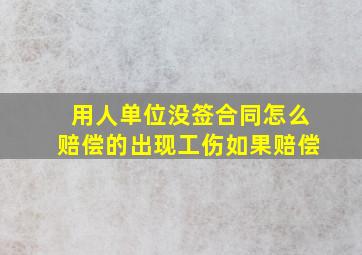 用人单位没签合同怎么赔偿的出现工伤如果赔偿