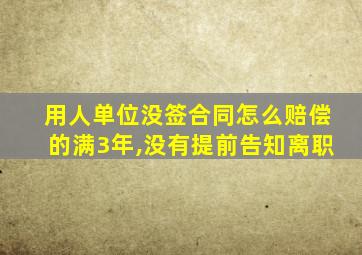 用人单位没签合同怎么赔偿的满3年,没有提前告知离职