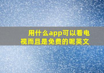 用什么app可以看电视而且是免费的呢英文