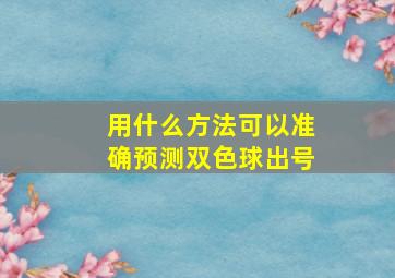 用什么方法可以准确预测双色球出号