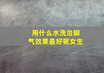 用什么水洗治脚气效果最好呢女生