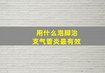 用什么泡脚治支气管炎最有效