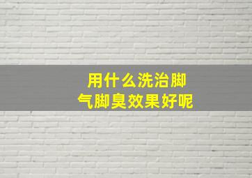 用什么洗治脚气脚臭效果好呢