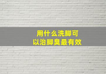 用什么洗脚可以治脚臭最有效