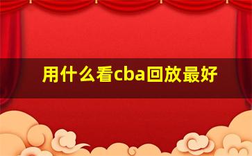 用什么看cba回放最好