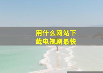 用什么网站下载电视剧最快