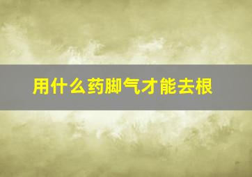 用什么药脚气才能去根