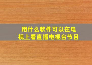 用什么软件可以在电视上看直播电视台节目