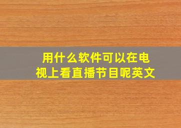 用什么软件可以在电视上看直播节目呢英文