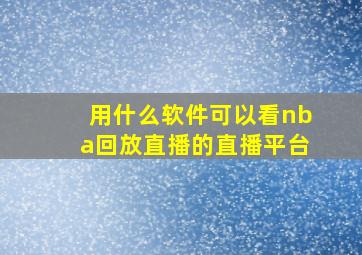 用什么软件可以看nba回放直播的直播平台