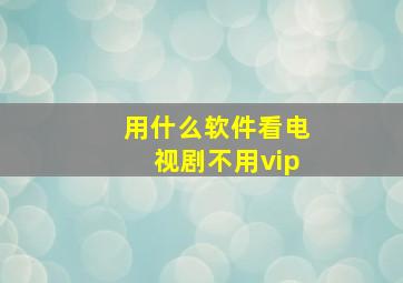 用什么软件看电视剧不用vip