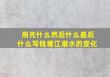 用先什么然后什么最后什么写钱塘江潮水的变化