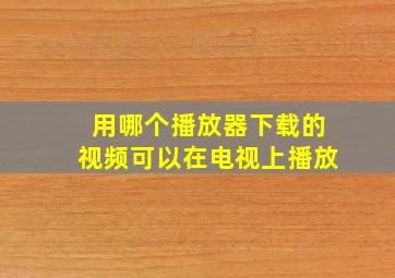 用哪个播放器下载的视频可以在电视上播放