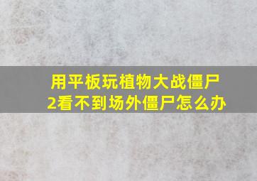 用平板玩植物大战僵尸2看不到场外僵尸怎么办