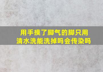 用手摸了脚气的脚只用清水洗能洗掉吗会传染吗