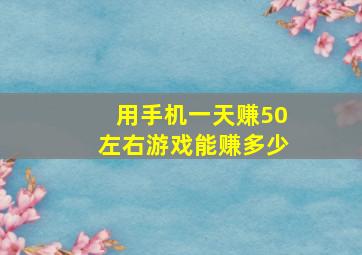 用手机一天赚50左右游戏能赚多少