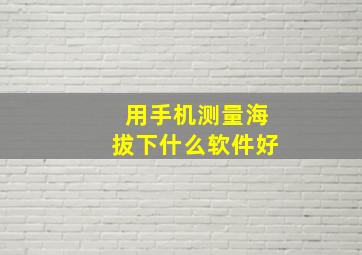 用手机测量海拔下什么软件好