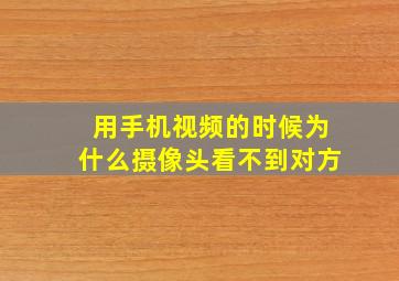 用手机视频的时候为什么摄像头看不到对方