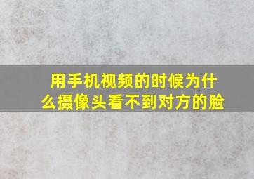 用手机视频的时候为什么摄像头看不到对方的脸