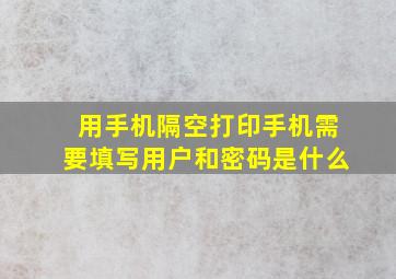 用手机隔空打印手机需要填写用户和密码是什么