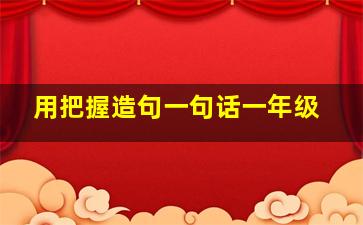 用把握造句一句话一年级