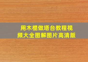 用木棍做塔台教程视频大全图解图片高清版