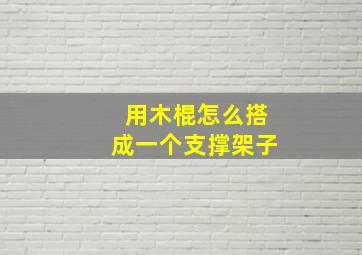 用木棍怎么搭成一个支撑架子