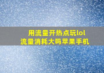 用流量开热点玩lol流量消耗大吗苹果手机