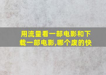 用流量看一部电影和下载一部电影,哪个废的快