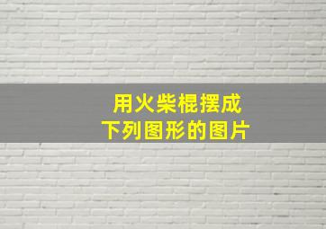 用火柴棍摆成下列图形的图片