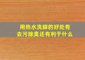 用热水洗脚的好处有去污除臭还有利于什么