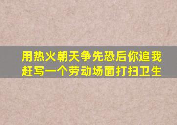 用热火朝天争先恐后你追我赶写一个劳动场面打扫卫生