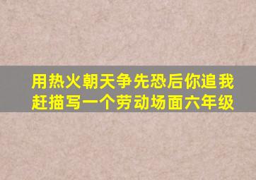 用热火朝天争先恐后你追我赶描写一个劳动场面六年级