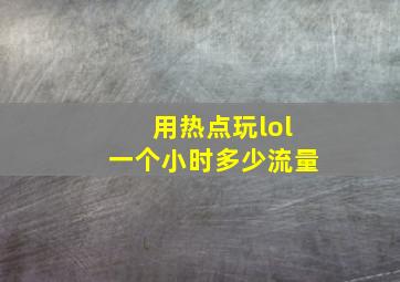 用热点玩lol一个小时多少流量